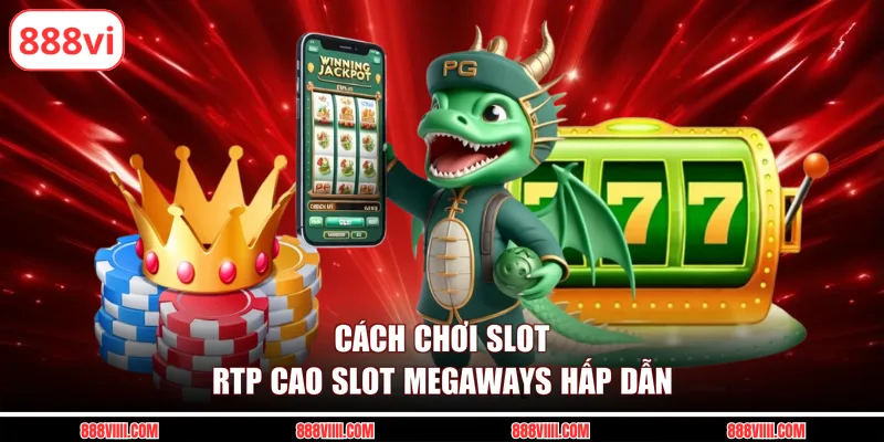 Cách chơi slot RTP cao Slot Megaways hấp dẫn