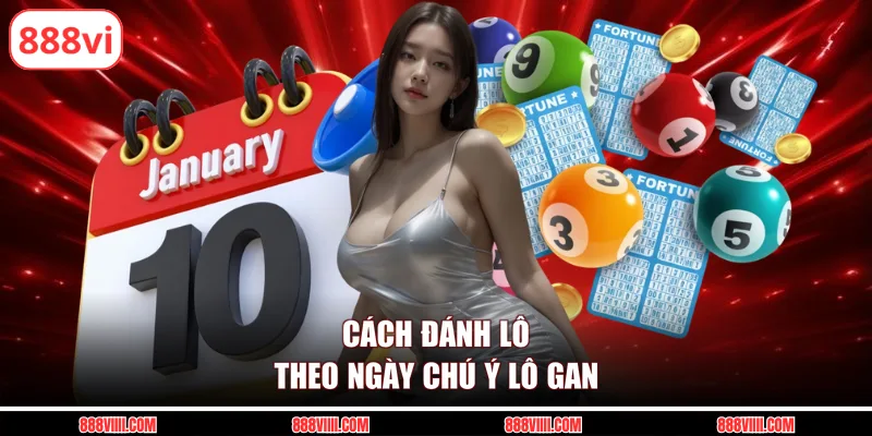 Cách đánh lô theo ngày chú ý lô gan