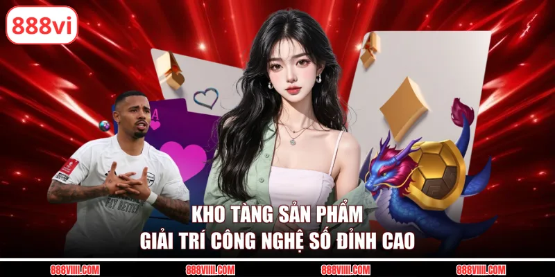 Kho tàng sản phẩm giải trí công nghệ số đỉnh cao 