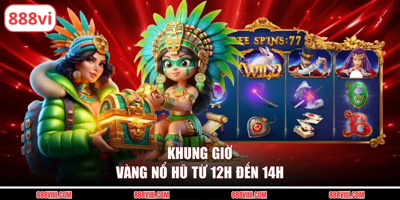 Khung giờ vàng nổ hũ từ 12h đến 14h