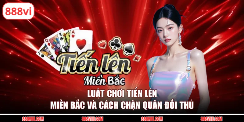 Luật chơi tiến lên miền Bắc và cách chặn quân đối thủ