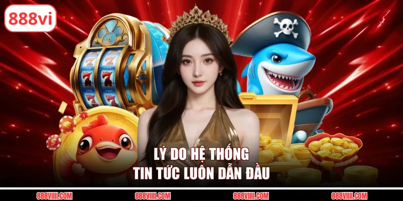 Lý do hệ thống tin tức luôn dẫn đầu