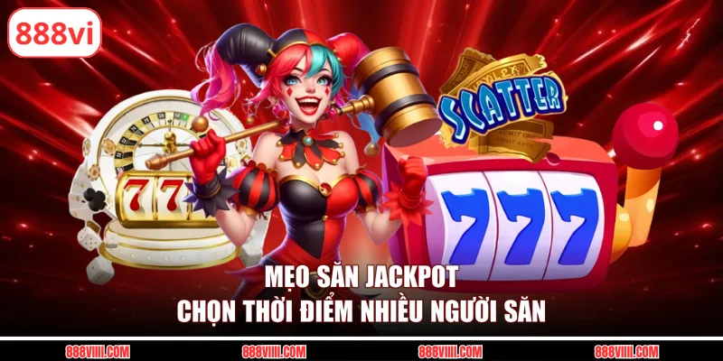 Mẹo săn jackpot chọn thời điểm nhiều người săn