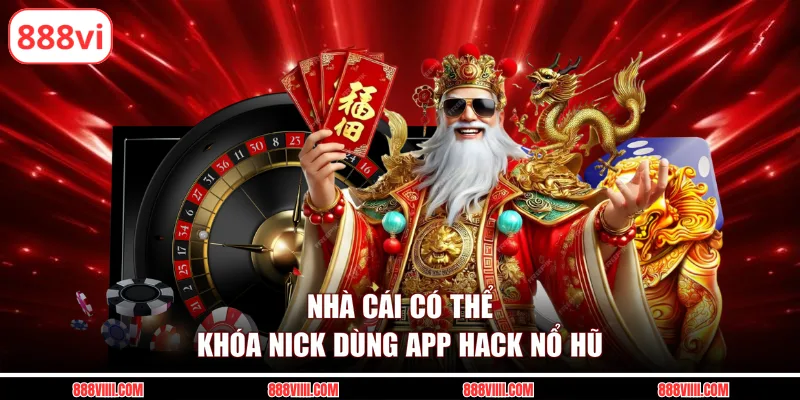 Nhà cái có thể khóa nick dùng app hack nổ hũ