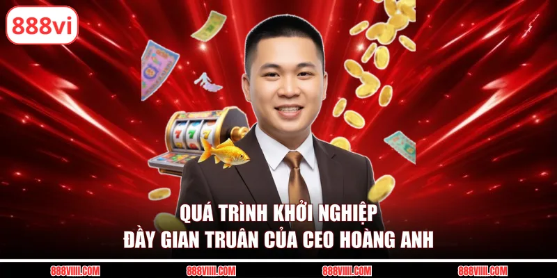 Quá trình khởi nghiệp đầy gian truân của CEO Hoàng Anh