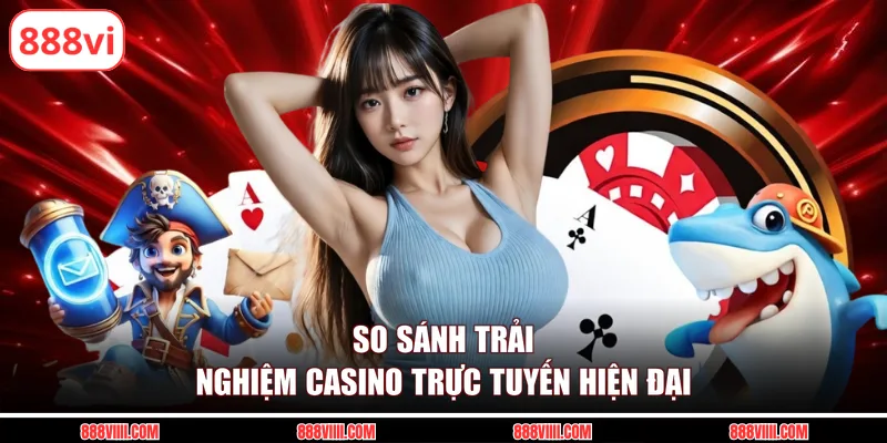 So sánh trải nghiệm casino trực tuyến hiện đại