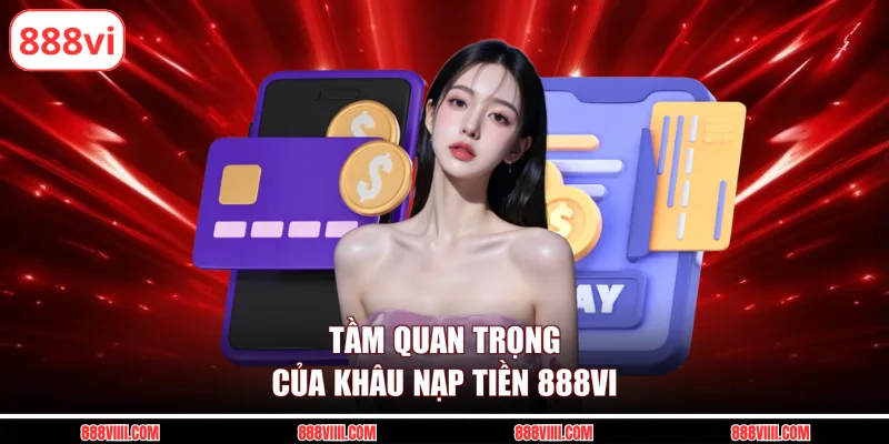 Tầm quan trọng của khâu nạp tiền 888vi